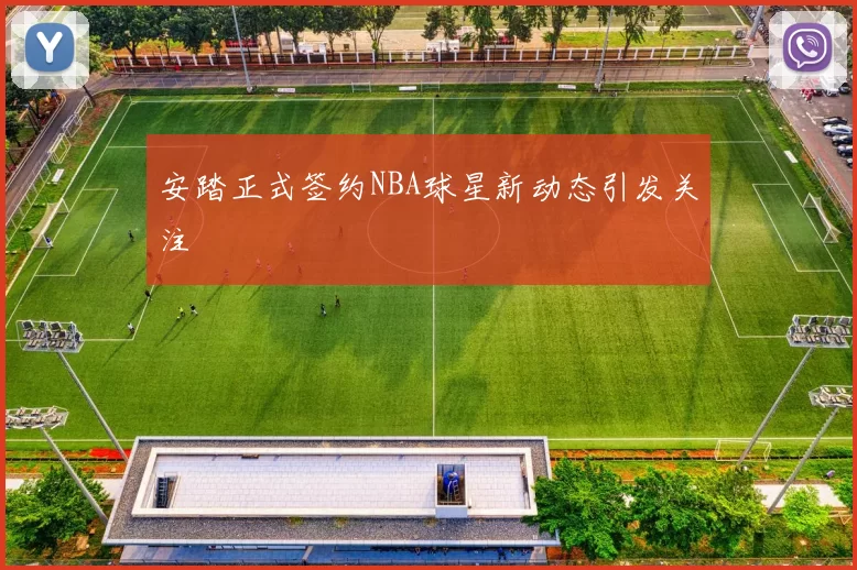 安踏正式签约NBA球星新动态引发关注