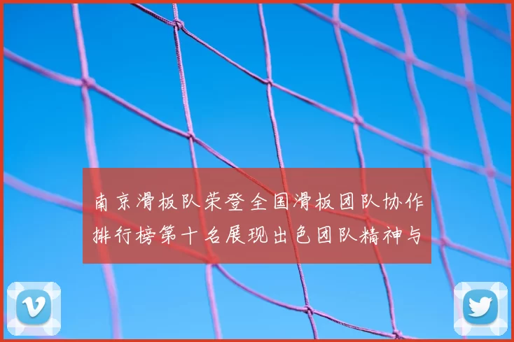 南京滑板队荣登全国滑板团队协作排行榜第十名展现出色团队精神与实力