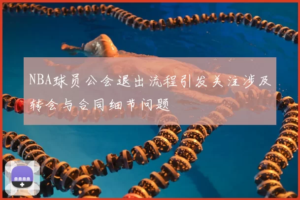 NBA球员公会退出流程引发关注涉及转会与合同细节问题