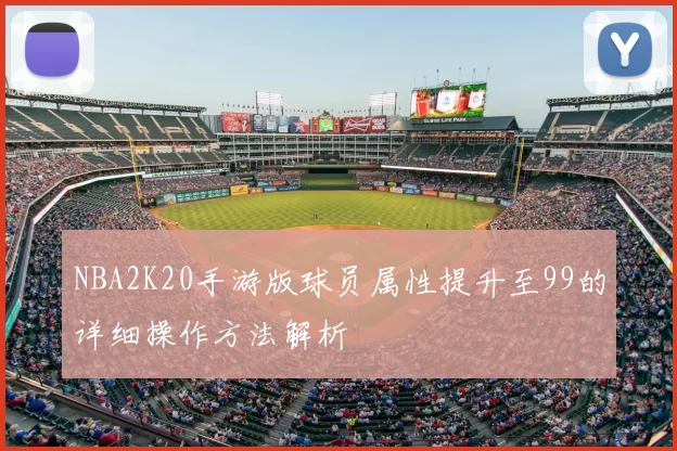 NBA2K20手游版球员属性提升至99的详细操作方法解析