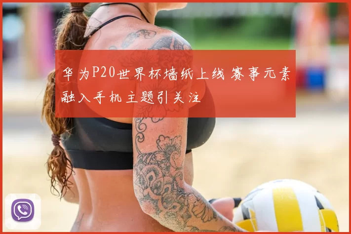 华为P20世界杯墙纸上线 赛事元素融入手机主题引关注