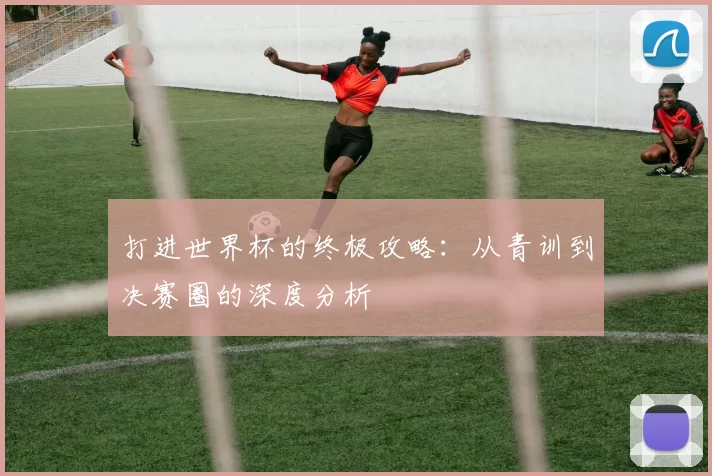 打进世界杯的终极攻略：从青训到决赛圈的深度分析