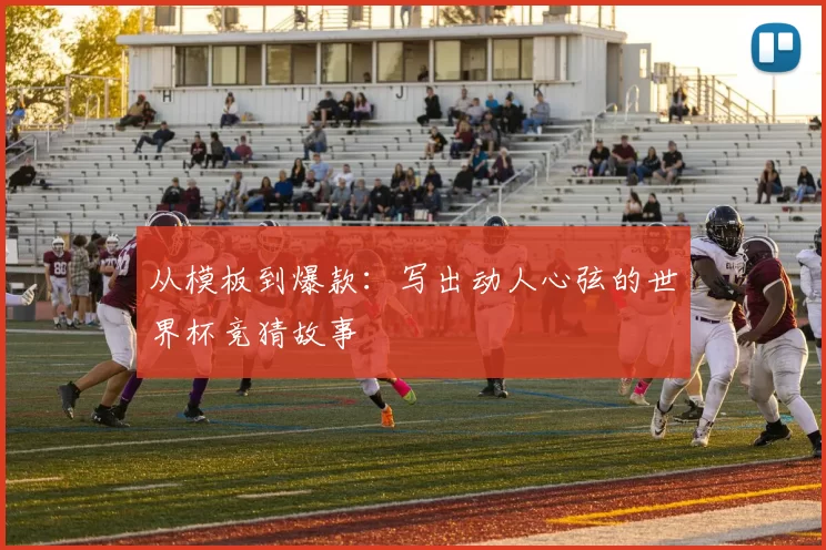 从模板到爆款：写出动人心弦的世界杯竞猜故事