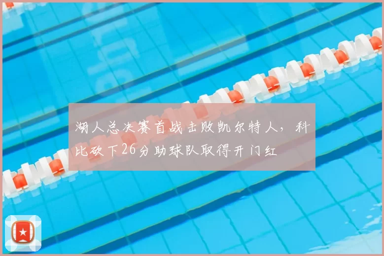 湖人总决赛首战击败凯尔特人,科比砍下26分助球队取得开门红