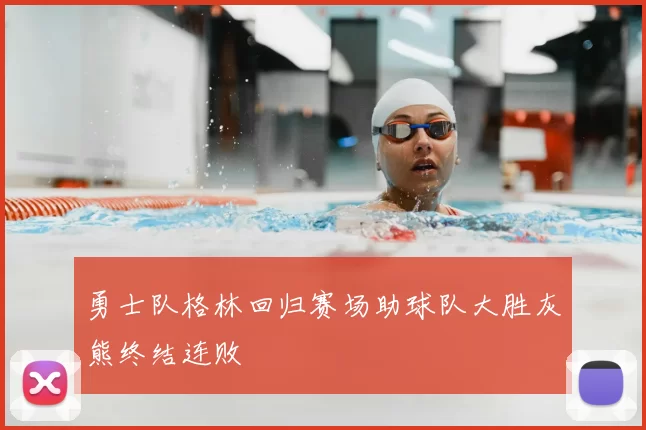 勇士队格林回归赛场助球队大胜灰熊终结连败