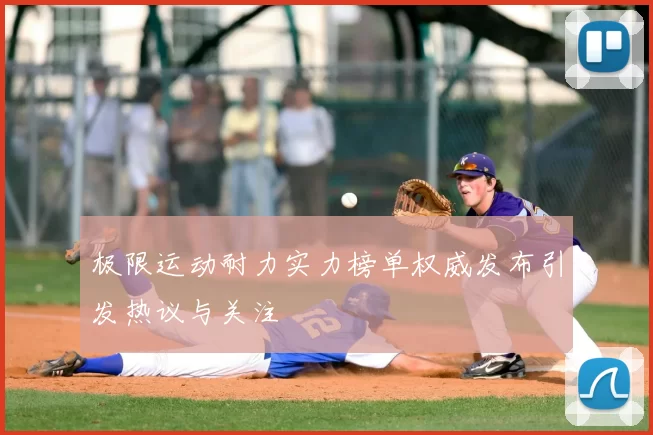 极限运动耐力实力榜单权威发布引发热议与关注