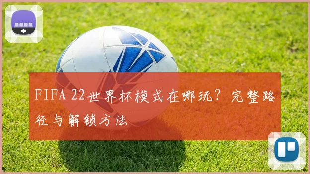 FIFA 22世界杯模式在哪玩？完整路径与解锁方法
