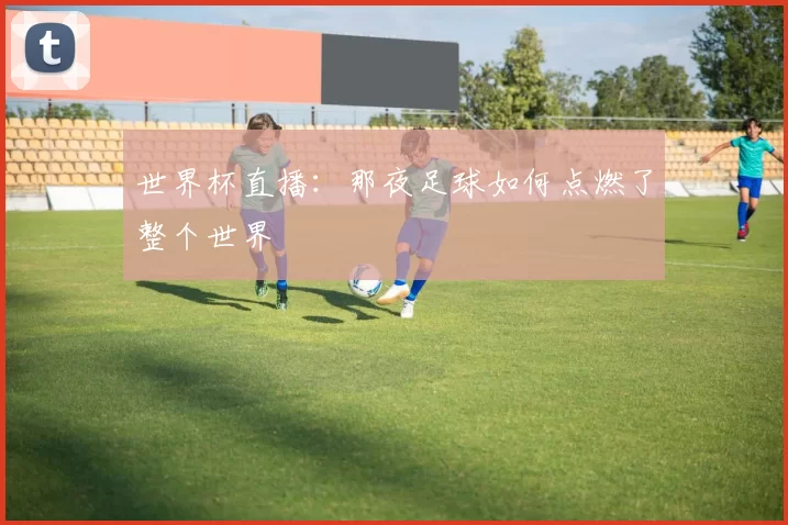 世界杯直播：那夜足球如何点燃了整个世界