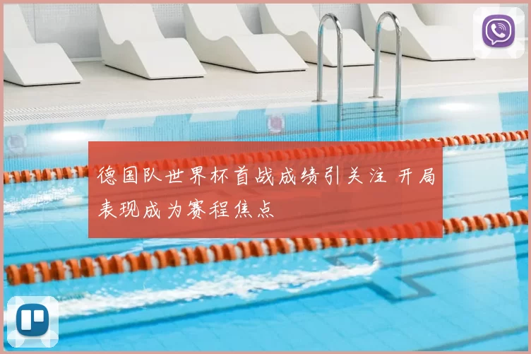 德国队世界杯首战成绩引关注 开局表现成为赛程焦点