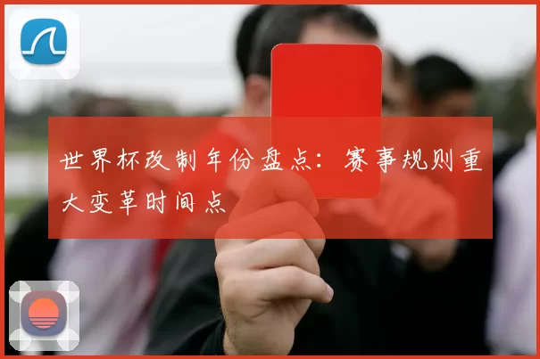 世界杯改制年份盘点：赛事规则重大变革时间点