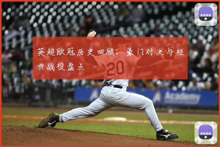 英超欧冠历史回顾：豪门对决与经典战役盘点