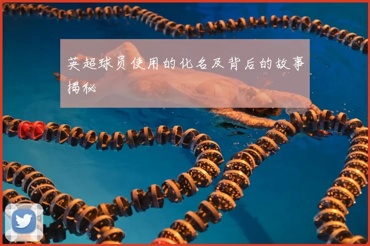 英超球员使用的化名及背后的故事揭秘