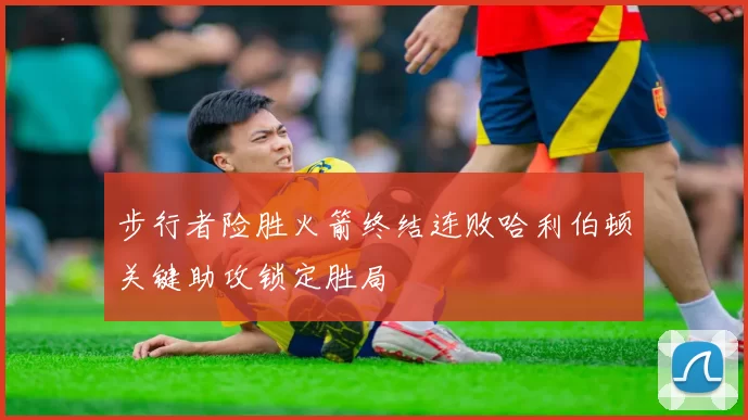 步行者险胜火箭终结连败哈利伯顿关键助攻锁定胜局