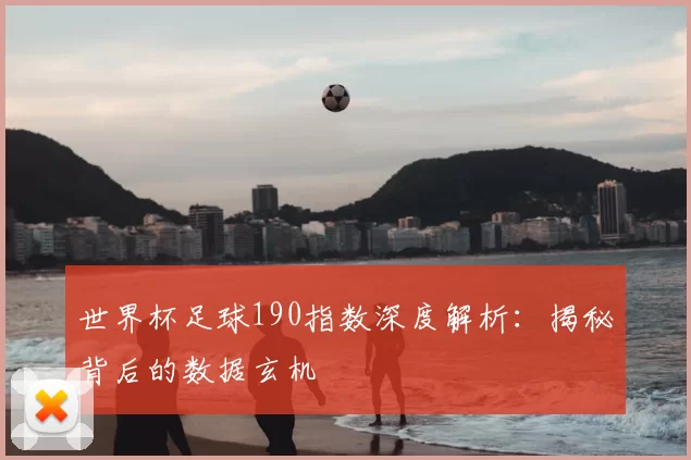 世界杯足球190指数深度解析:揭秘背后的数据玄机