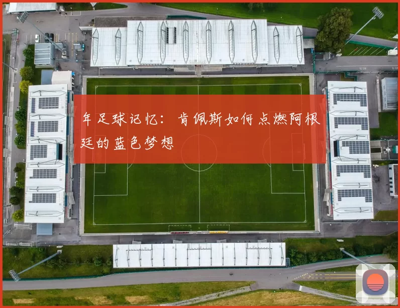 年足球记忆：肯佩斯如何点燃阿根廷的蓝色梦想