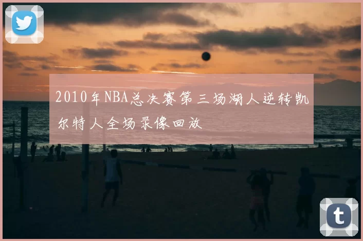2010年NBA总决赛第三场湖人逆转凯尔特人全场录像回放