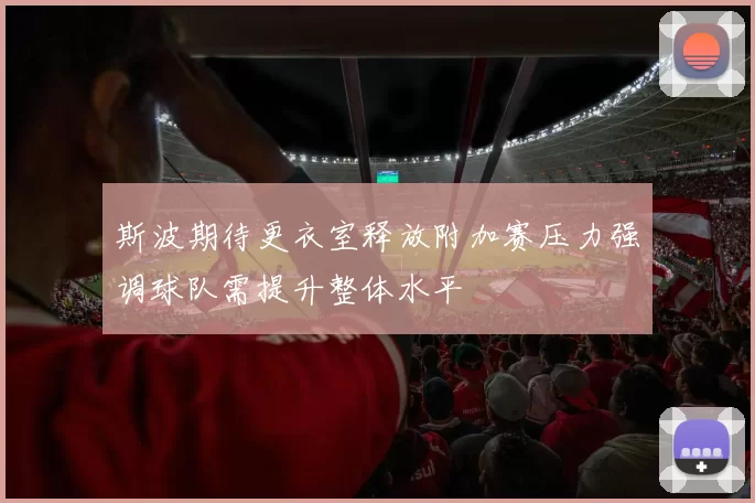 斯波期待更衣室释放附加赛压力强调球队需提升整体水平