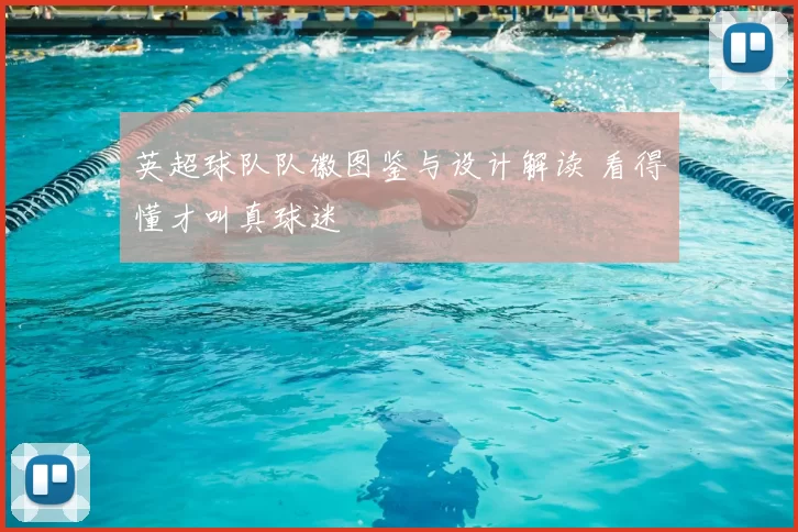 英超球队队徽图鉴与设计解读 看得懂才叫真球迷