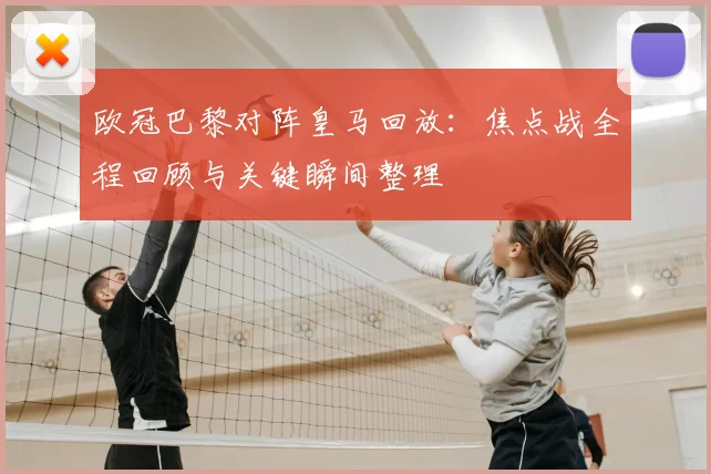 欧冠巴黎对阵皇马回放:焦点战全程回顾与关键瞬间整理