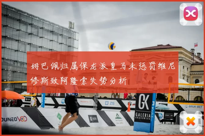 姆巴佩归属保龙派皇马未惩罚维尼修斯致阿隆索失势分析