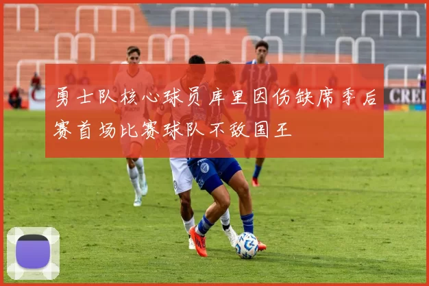 勇士队核心球员库里因伤缺席季后赛首场比赛球队不敌国王