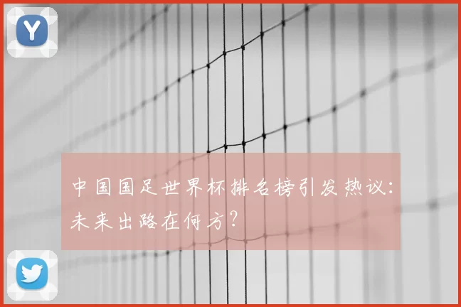 中国国足世界杯排名榜引发热议:未来出路在何方?