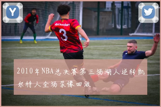 2010年NBA总决赛第三场湖人逆转凯尔特人全场录像回放