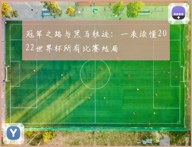 冠军之路与黑马轨迹：一表读懂2022世界杯所有比赛结局