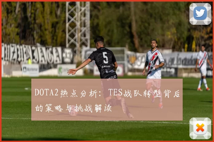 DOTA2热点分析：TES战队转型背后的策略与挑战解读