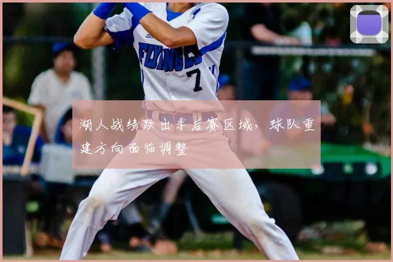 湖人战绩跌出季后赛区域,球队重建方向面临调整
