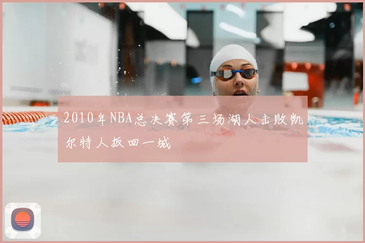 2010年NBA总决赛第三场湖人击败凯尔特人扳回一城