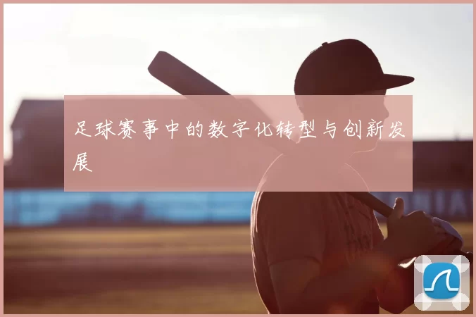 足球赛事中的数字化转型与创新发展