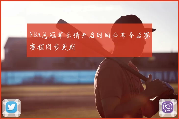 NBA总冠军竞猜开启时间公布季后赛赛程同步更新