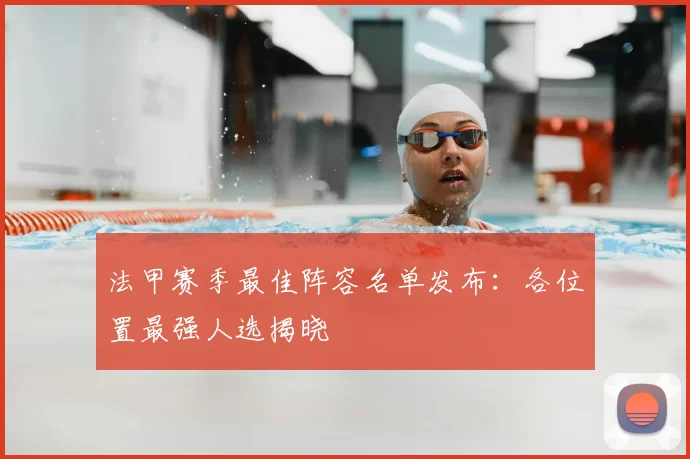 法甲赛季最佳阵容名单发布：各位置最强人选揭晓