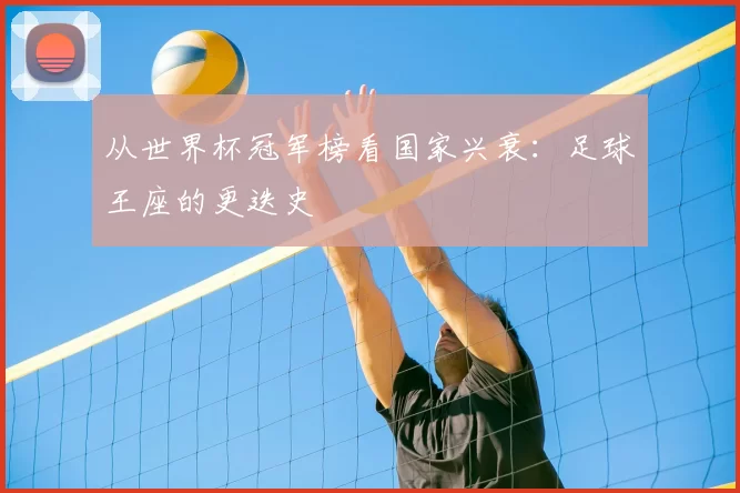 从世界杯冠军榜看国家兴衰：足球王座的更迭史