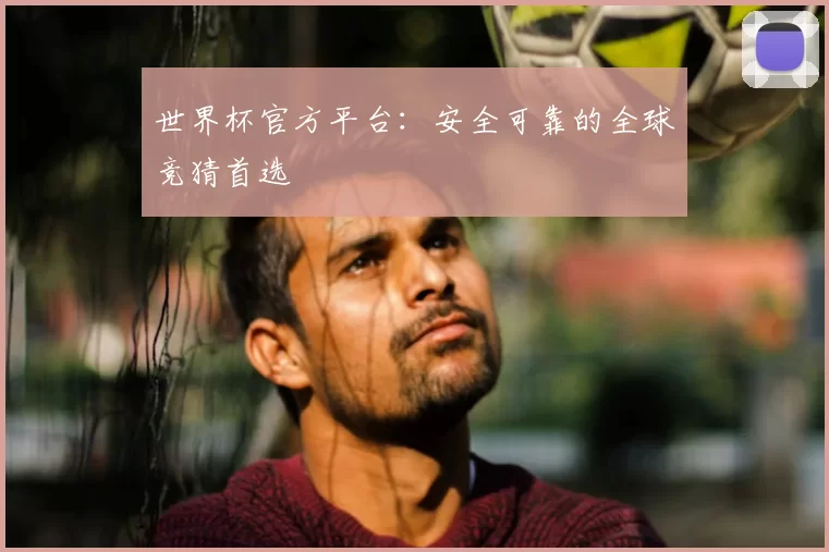 世界杯官方平台：安全可靠的全球竞猜首选