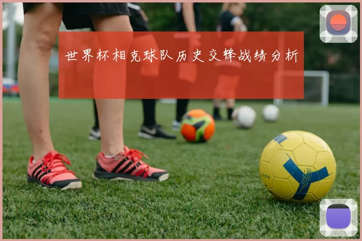 世界杯相克球队历史交锋战绩分析