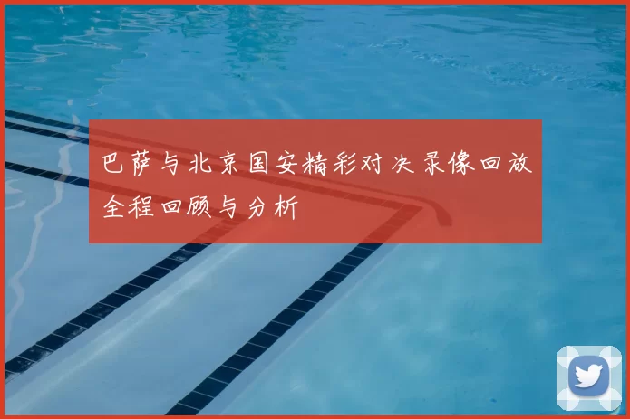 巴萨与北京国安精彩对决录像回放全程回顾与分析