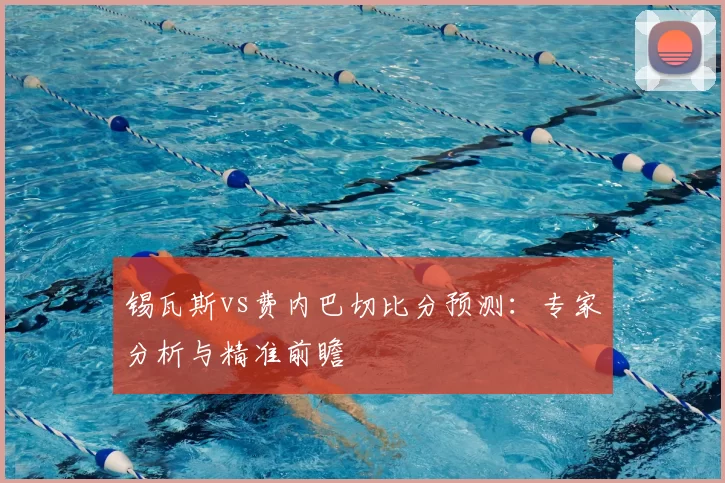 锡瓦斯vs费内巴切比分预测：专家分析与精准前瞻