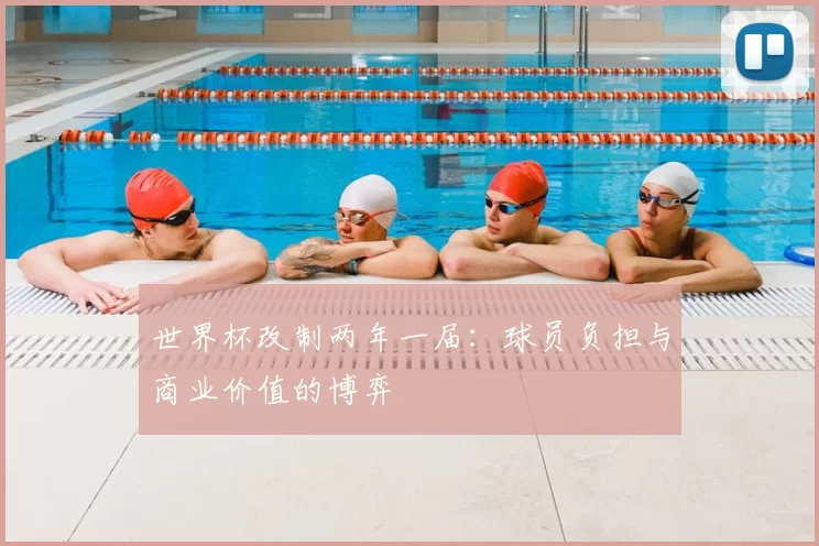 世界杯改制两年一届：球员负担与商业价值的博弈