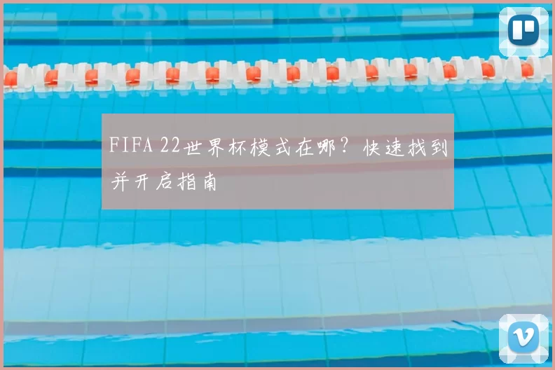 FIFA 22世界杯模式在哪？快速找到并开启指南