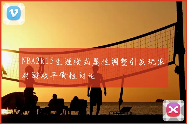 NBA2k15生涯模式属性调整引发玩家对游戏平衡性讨论