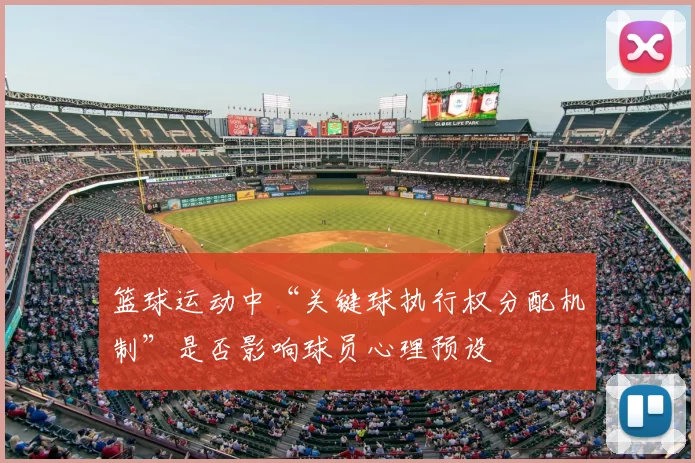 篮球运动中“关键球执行权分配机制”是否影响球员心理预设
