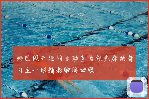 姆巴佩开场闪击助皇马领先摩纳哥旧主一球精彩瞬间回顾