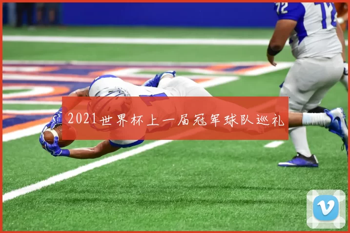 2021世界杯上一届冠军球队巡礼