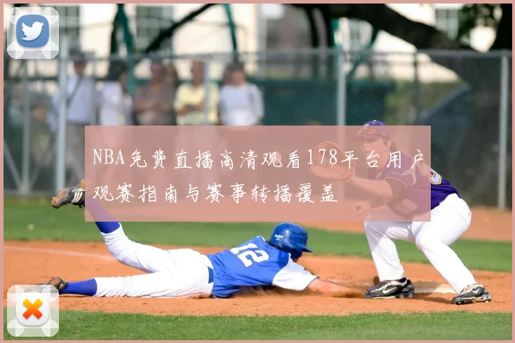 NBA免费直播高清观看178平台用户观赛指南与赛事转播覆盖