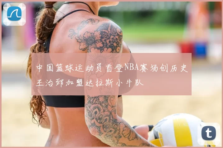 中国篮球运动员首登NBA赛场创历史王治郅加盟达拉斯小牛队