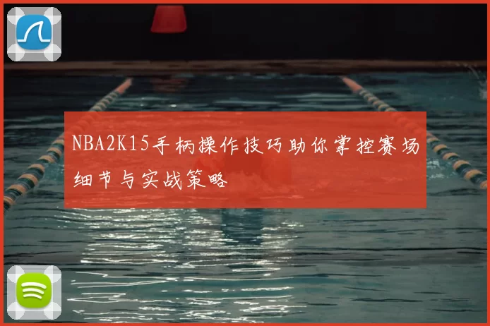 NBA2K15手柄操作技巧助你掌控赛场细节与实战策略