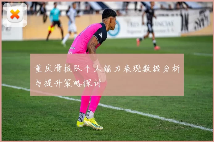 重庆滑板队个人能力表现数据分析与提升策略探讨
