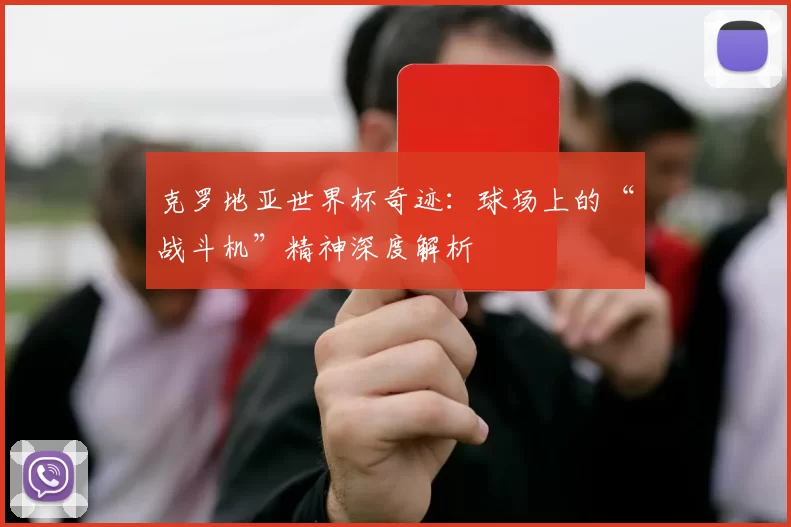 克罗地亚世界杯奇迹:球场上的“战斗机”精神深度解析